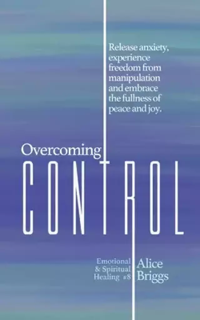 Overcoming Control: Release the anxiety, experience freedom from manipulation and embrace the fullness of peace and joy.