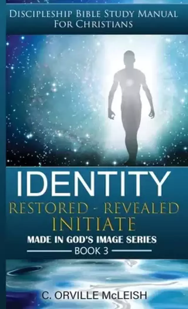 Identity:  Restored Revealed Initiate: Discipleship Bible Study Manual for Christians