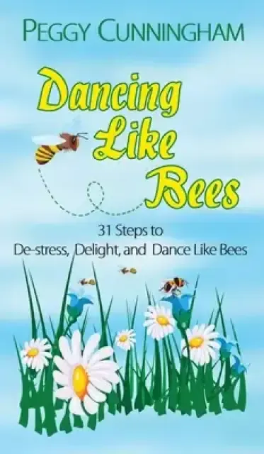 Dancing Like Bees: 31 Steps to De-Stress, Delight, and Dance Like Bees