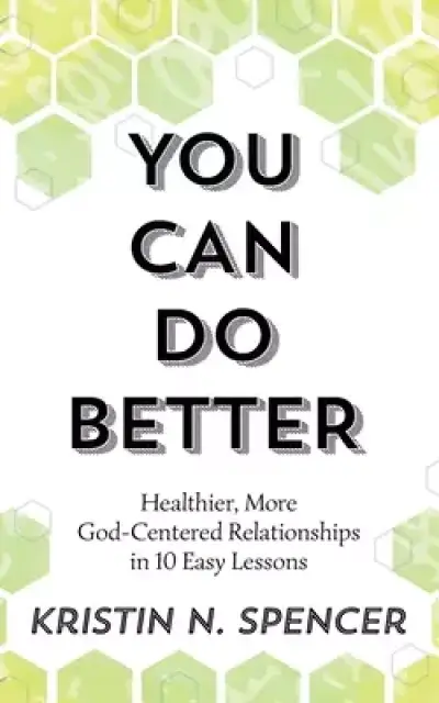 You Can Do Better: Healthy, More God-Centered Relationships in 10 Easy Lessons