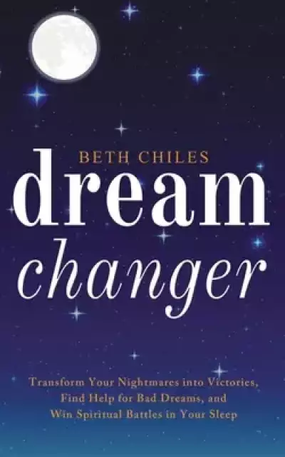 Dream Changer: Transform Your Nightmares into Victories, Find Help for Bad Dreams, and Win Spiritual Battles in your Sleep