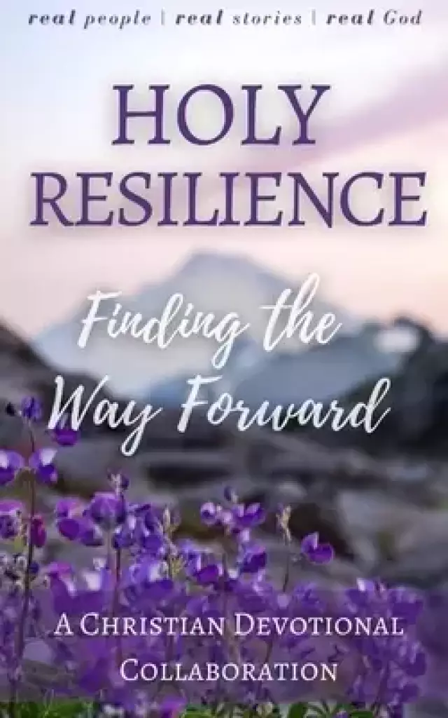 Holy Resilience: Finding the Way Forward (A Christian Writers Collaborations)