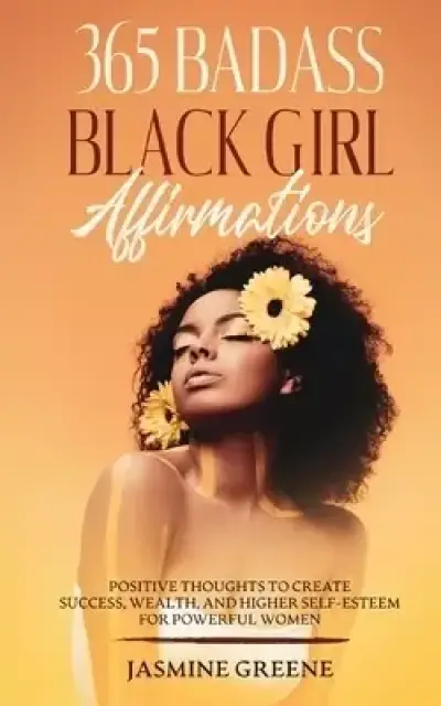 365 Badass Black Girl Affirmations: Positive Thoughts To Create Success, Wealth, and Higher Self-Esteem For Powerful Women
