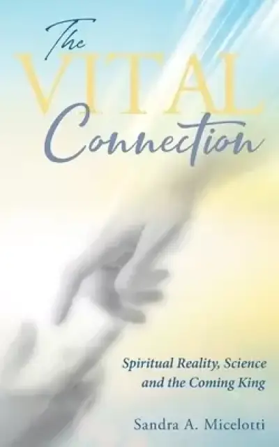 The Vital Connection: Spiritual Reality, Science and the Coming King