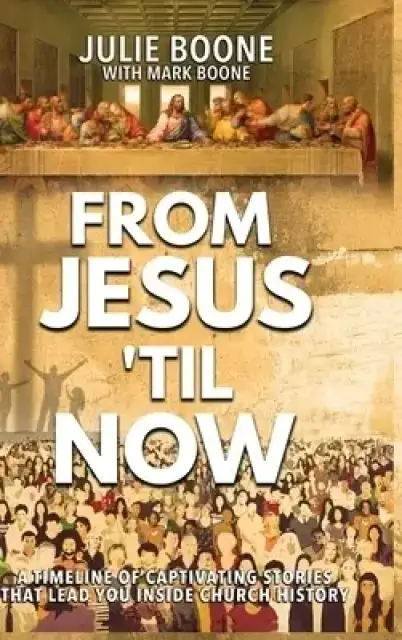 From Jesus 'til Now: A Timeline of Captivating Stories  That Lead You Inside Church History