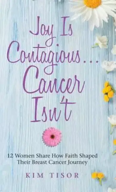 Joy Is Contagious... Cancer Isn't: 12 Women Share How Faith Shaped Their Breast Cancer Journey