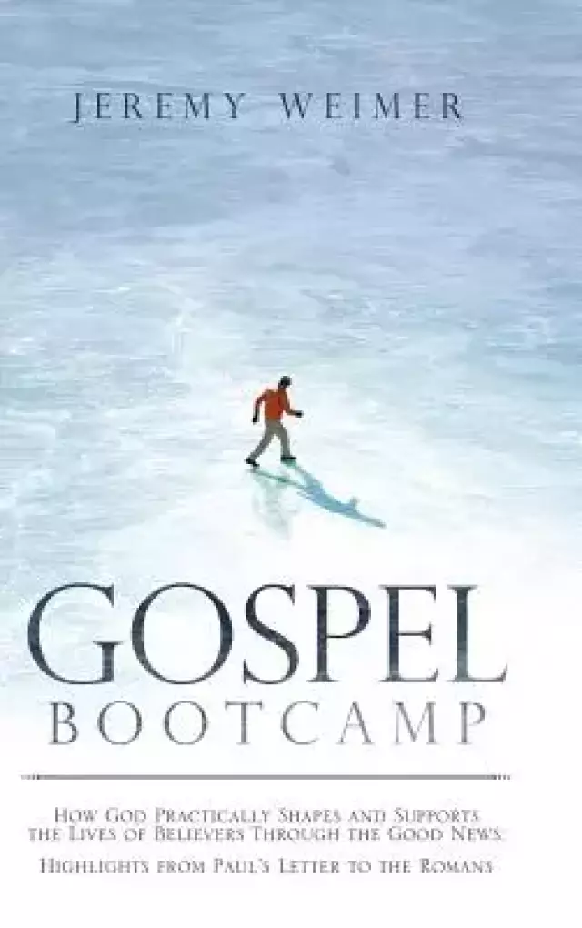 Gospel Bootcamp: How God Practically Shapes and Supports the Lives of Believers Through the Good News: Highlights from Paul'S Letter to the Romans