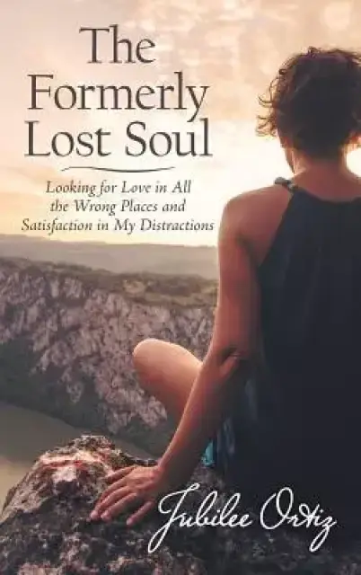 The Formerly Lost Soul: Looking for Love in All the Wrong Places and Satisfaction in My Distractions