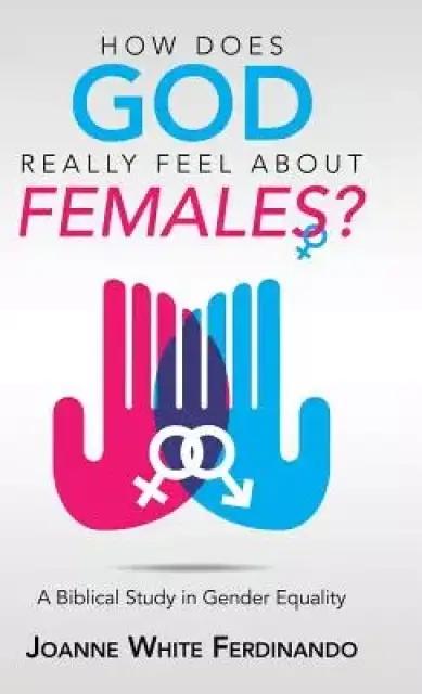 How Does God Really Feel About Females?: A Biblical Study in Gender Equality