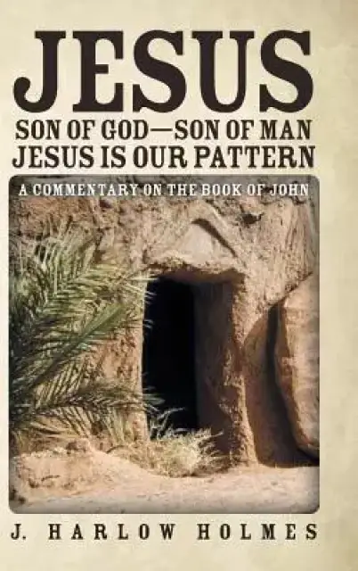 Jesus Son of God-Son of Man Jesus Is Our Pattern: A Commentary on the Book of John
