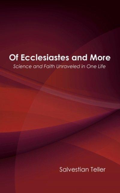 Of Ecclesiastes and More: Science and Faith Unraveled in One Life