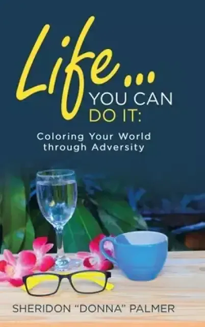Life... You Can Do It:: Coloring Your World Through Adversity