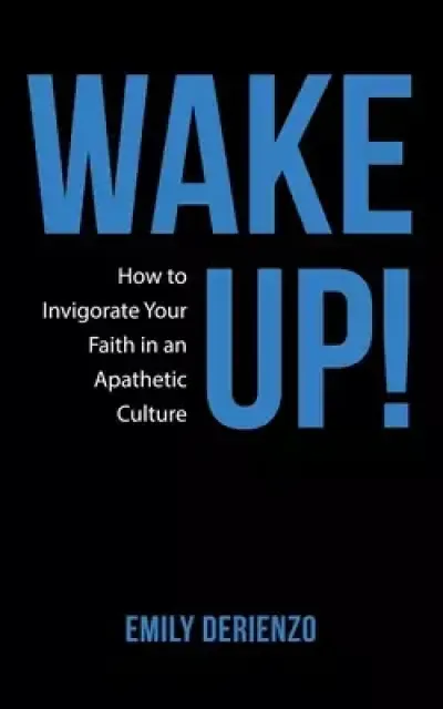Wake Up!: How to Invigorate Your Faith in an Apathetic Culture