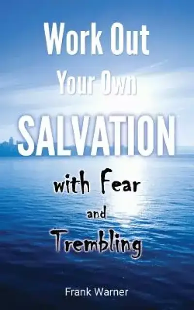 Work Out Your Own Salvation with Fear and Trembling: The Bible Way to Eternal Life