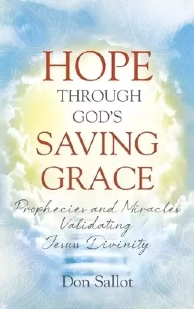 HOPE THROUGH GOD'S SAVING GRACE: Prophecies and Miracles Validating Jesus's Divinity