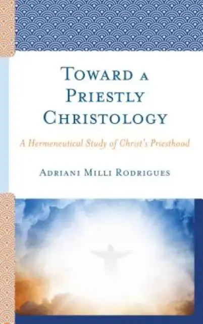 Toward a Priestly Christology: A Hermeneutical Study of Christ's Priesthood