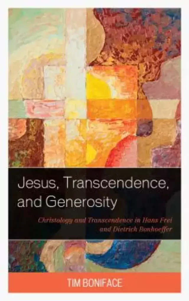 Jesus, Transcendence, and Generosity: Christology and Transcendence in Hans Frei and Dietrich Bonhoeffer
