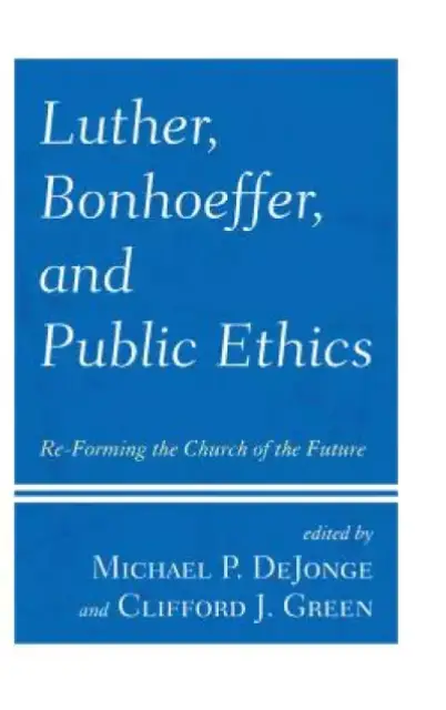 Luther, Bonhoeffer, and Public Ethics: Re-Forming the Church of the Future