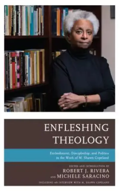 Enfleshing Theology: Embodiment, Discipleship, and Politics in the Work of M. Shawn Copeland