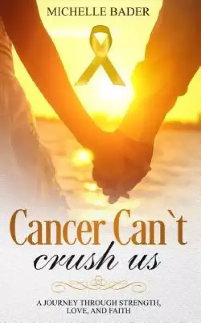 Cancer Can't Crush Us: A Journey Through Strength, Love and Faith