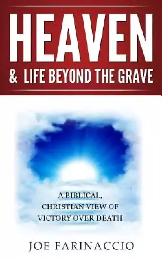 Heaven & Life Beyond the Grave: A Biblical, Christian View of Victory Over Death