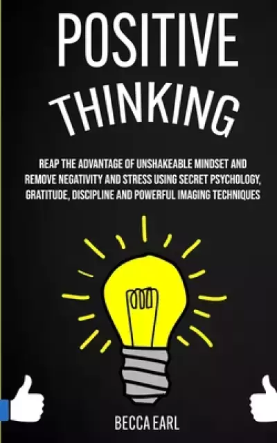 Positive Thinking: Reap the Advantage of Unshakeable Mindset and Remove Negativity and Stress Using Secret Psychology, Gratitude, Discipline and Power