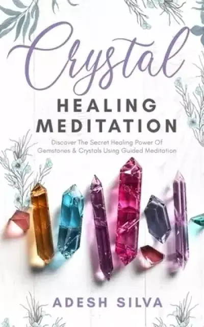 Crystal Healing Meditation: Discover The Healing Power Of Gemstones & Crystals Using Guided Meditation : Discover The Healing Power Of Gemstones  : Di