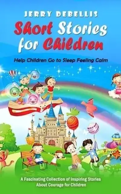 Short Stories for Children: Help Children Go to Sleep Feeling Calm (A Fascinating Collection of Inspiring Stories About Courage for Children)