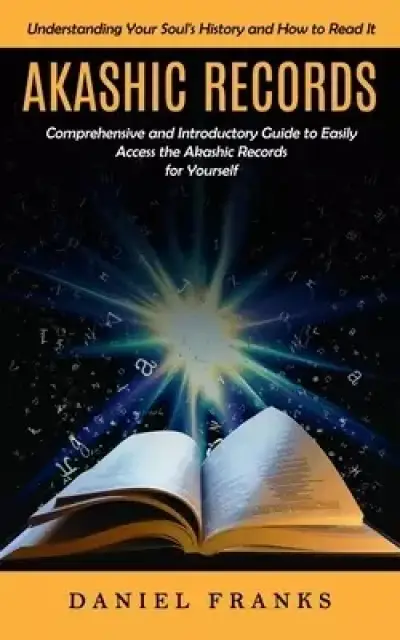 Akashic Records: Understanding Your Soul's History and How to Read It (A Comprehensive and Introductory Guide to Easily Access the Akashic Records for