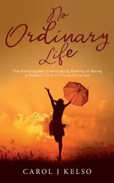 No Ordinary Life: The Exciting and Challenging reality of Being a Twenty - First Century Christian