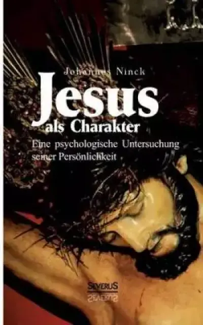 Jesus ALS Charakter. Eine Psychologische Untersuchung Seiner Personlichkeit