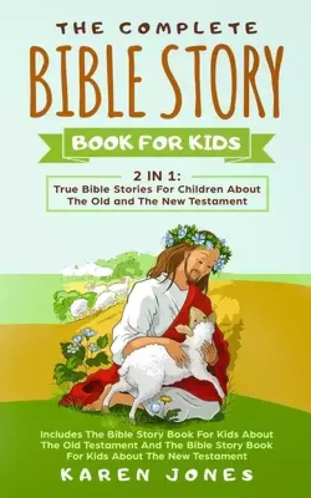 The Complete Bible Story Book For Kids: True Bible Stories For Children About The Old and The New Testament Every Christian Child Should Know