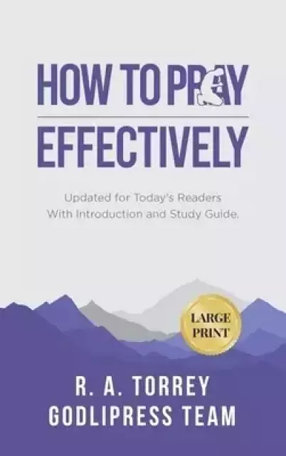 R. A. Torrey How to Pray Effectively: Updated for Today's Readers With Introduction and Study Guide (LARGE PRINT)
