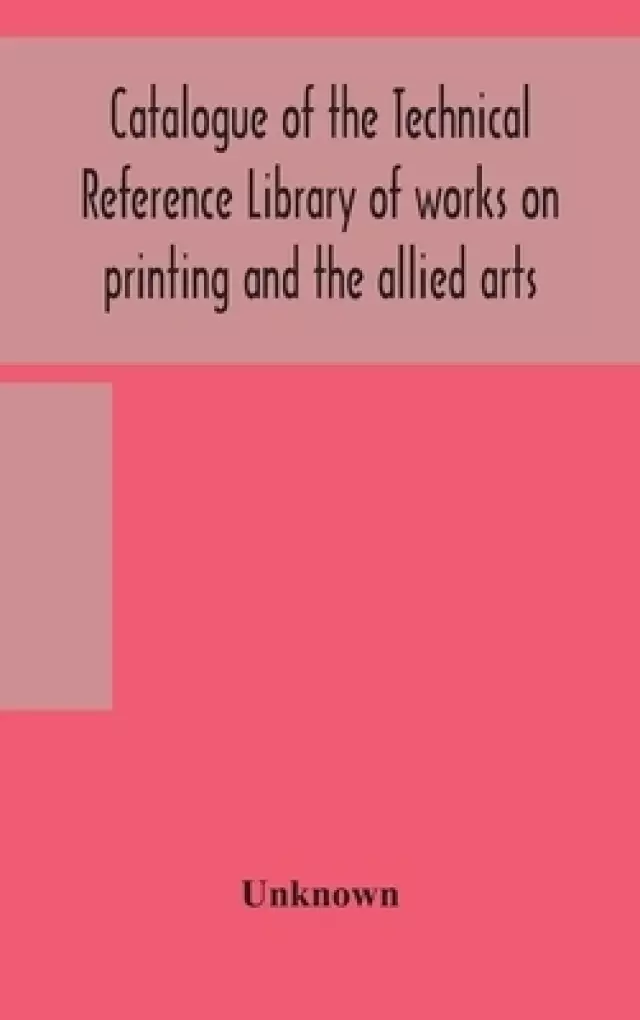 Catalogue of the Technical Reference Library of works on printing and the allied arts