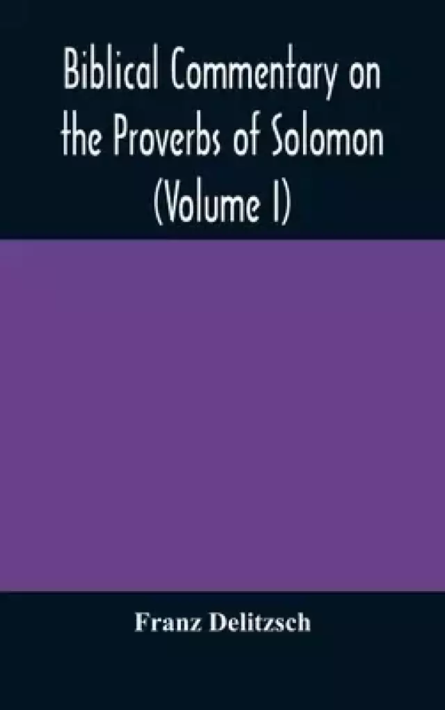 Biblical commentary on the Proverbs of Solomon (Volume I)