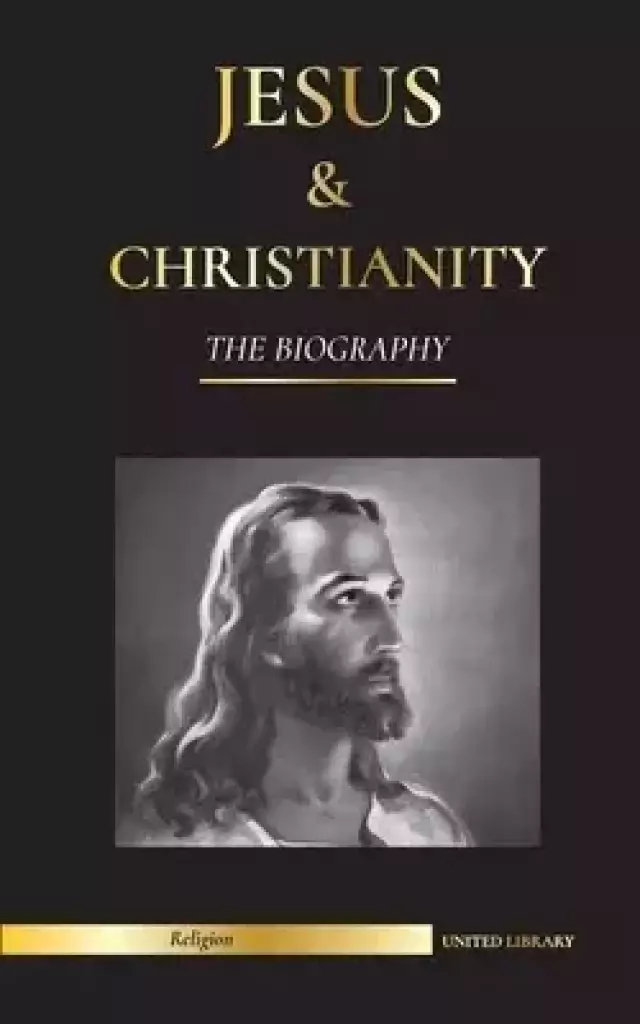 Jesus & Christianity: The Biography - The Life and Times of a Revolutionary Rabbi; Christ & An Introduction and History of Christianity