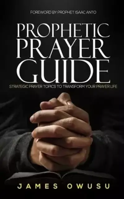 Prophetic Prayer Guide: Strategic prayer topics to transform your prayer life...