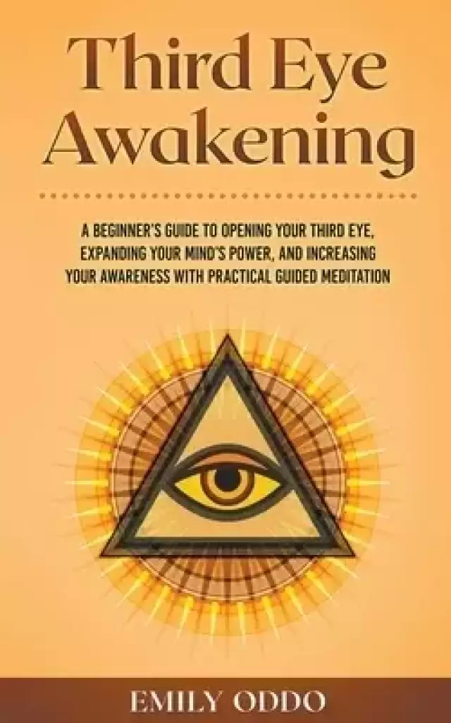 Third Eye Awakening: A Beginner's Guide to Opening Your Third Eye, Expanding Your Mind's Power, and Increasing Your Awareness With Practical Guided Me