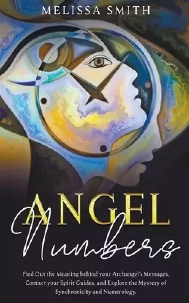 Angel Numbers:  Find Out the Meaning Behind Your Archangel's Message, Contact Your Spirit Guide and Explore The Mistery of Synchronicity and Numerolog