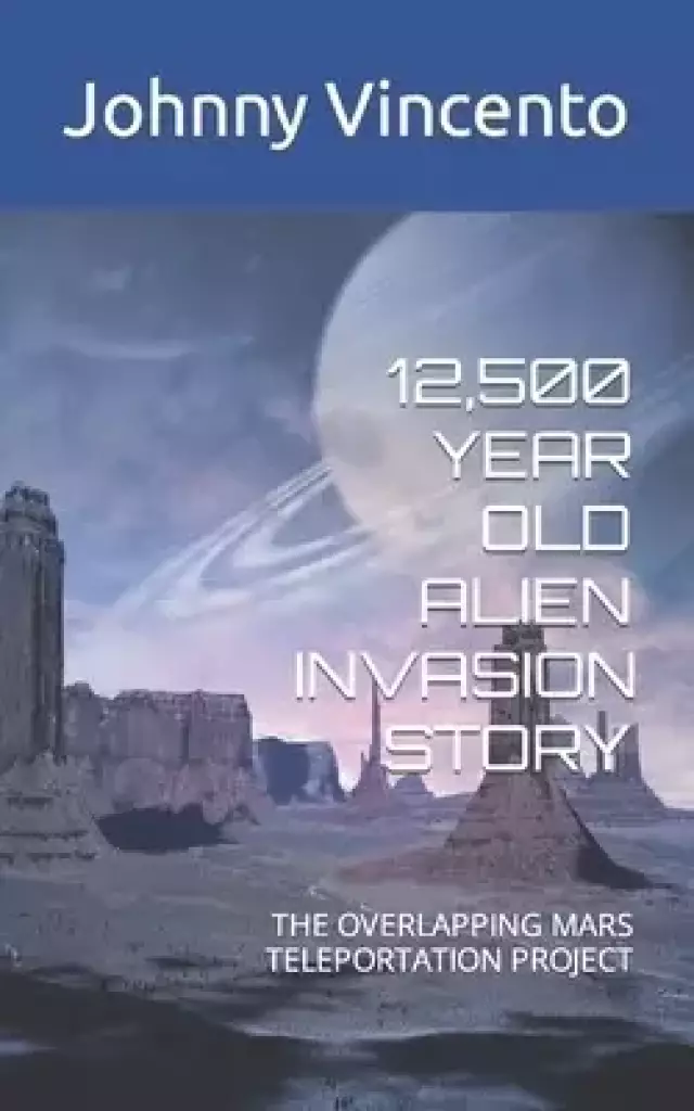 12,500 YEAR OLD ALIEN INVASION STORY : THE OVERLAPPING MARS TELEPORTATION PROJECT