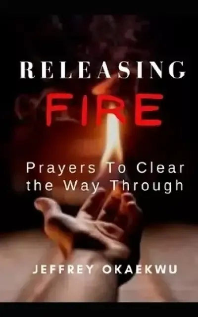 RELEASING FIRE: Prayers To Clear the Way Through