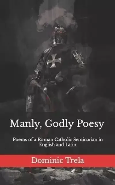 Manly, Godly Poesy: Poems of a Roman Catholic Seminarian in English and Latin
