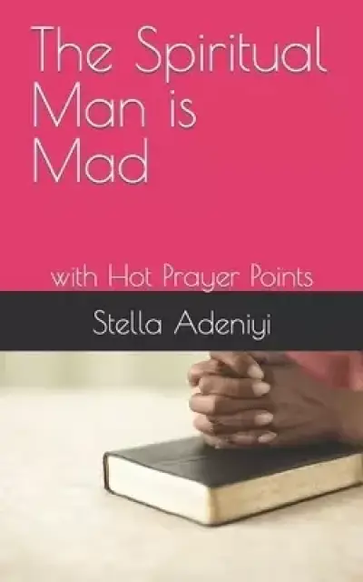 The Spiritual Man is Mad: with Hot Prayer Points