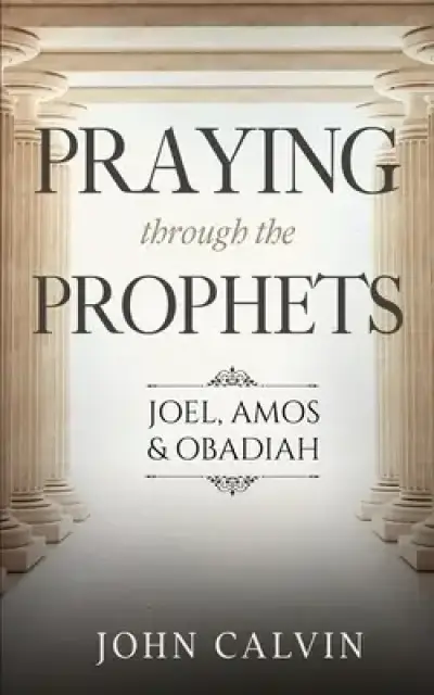 Praying through the Prophets: Joel, Amos & Obadiah: Worthwhile Life Changing Bible Verses & Prayer