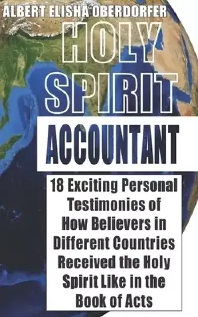 Holy Spirit Accountant: 18 Exiting Personal Testimonies of How Believers in Different Countries Received the Holy Spirit Like in the Book of Acts