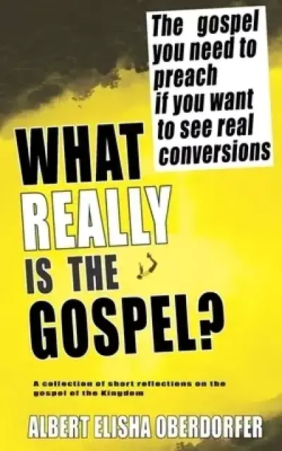 WHAT REALLY IS THE GOSPEL?: The Gospel You Need to Preach if You Want to See Real Conversions