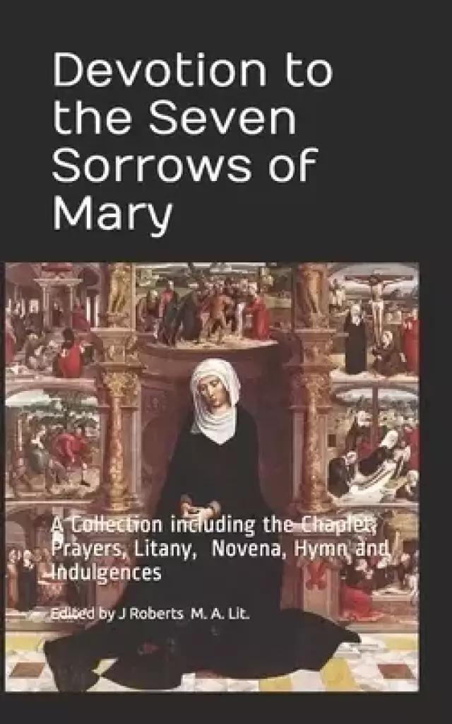 Devotion to the Seven Sorrows of Mary: A Collection including the Chaplet, Prayers, Litany, Hymn and Indulgences