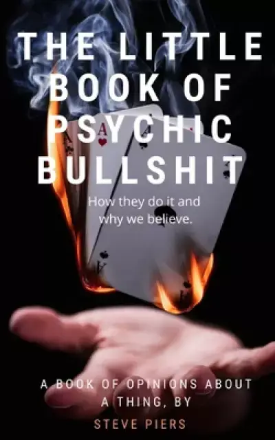 The Little Book of Psychic Bullshit: How they do it and why we believe.