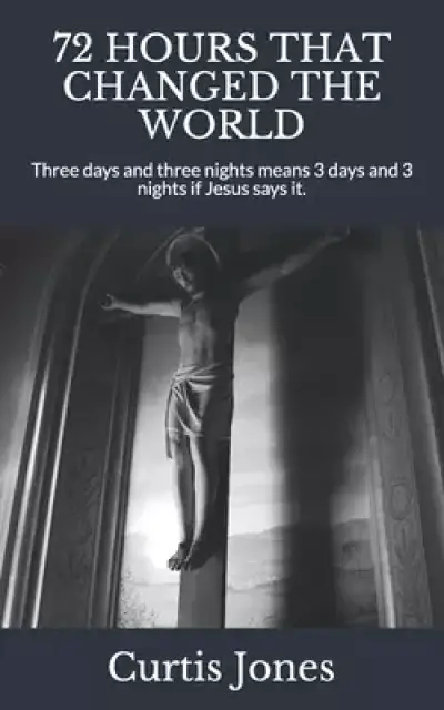 72 Hours That Changed the World: Three days and three nights means 3 days and 3 nights if Jesus says it.