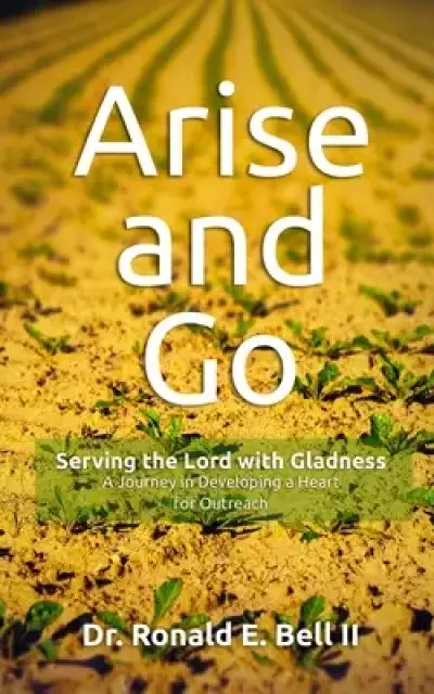 Arise and Go: Serving the Lord with Gladness - Developing a Heart For Outreach
